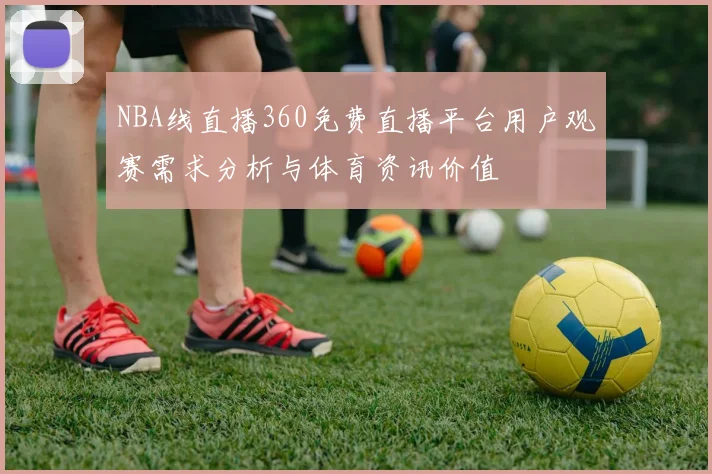 NBA线直播360免费直播平台用户观赛需求分析与体育资讯价值