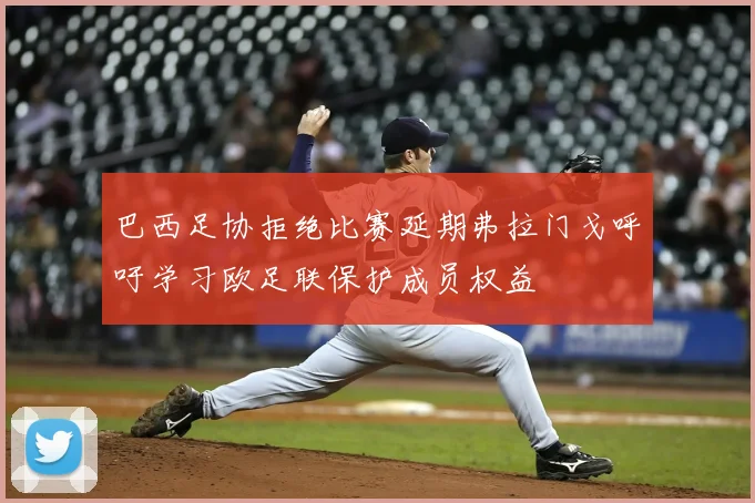 巴西足协拒绝比赛延期弗拉门戈呼吁学习欧足联保护成员权益