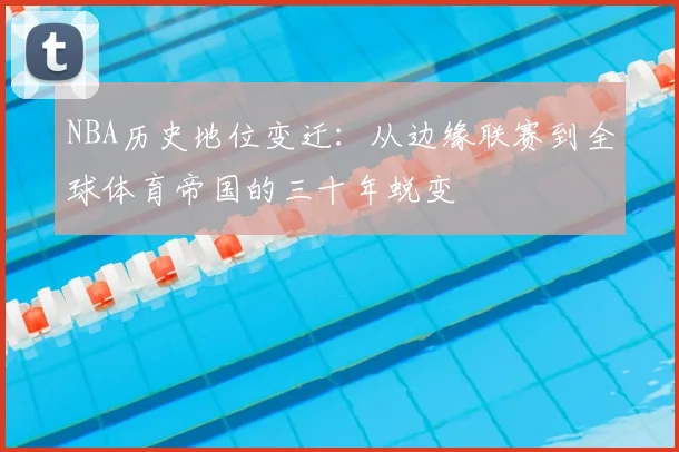 NBA历史地位变迁:从边缘联赛到全球体育帝国的三十年蜕变
