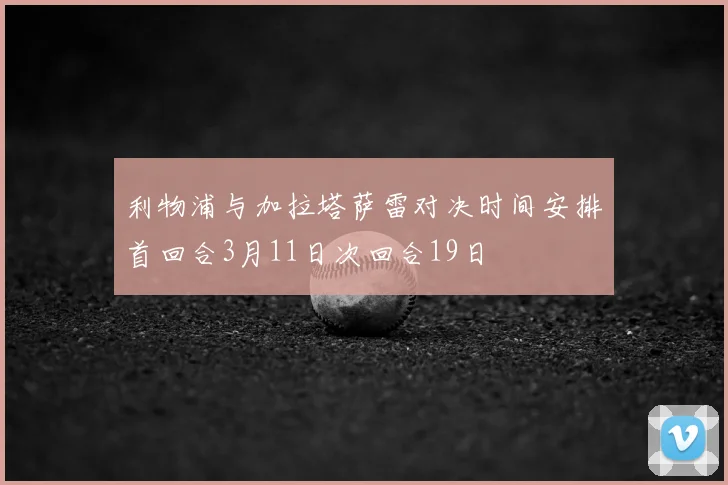 利物浦与加拉塔萨雷对决时间安排首回合3月11日次回合19日