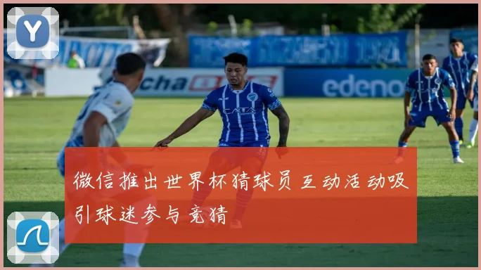 微信推出世界杯猜球员互动活动吸引球迷参与竞猜