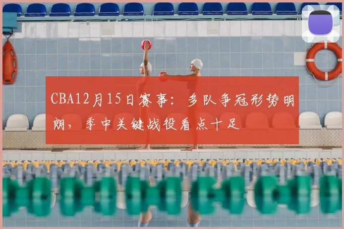 CBA12月15日赛事：多队争冠形势明朗，季中关键战役看点十足