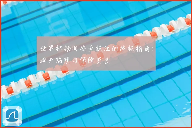世界杯期间安全投注的终极指南：避开陷阱与保障资金