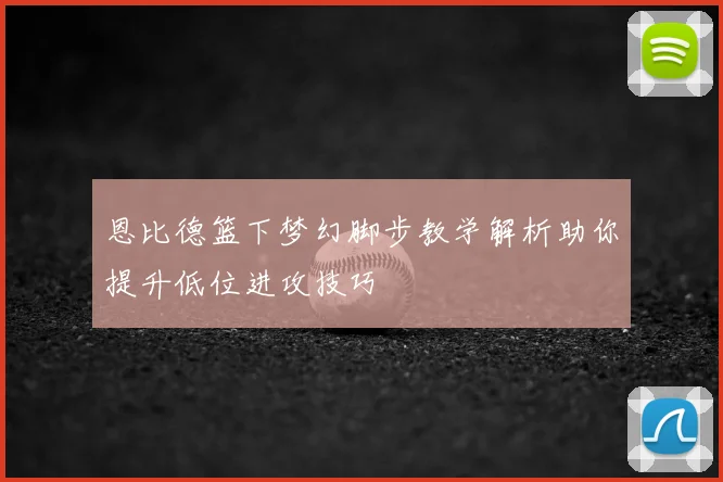 恩比德篮下梦幻脚步教学解析助你提升低位进攻技巧