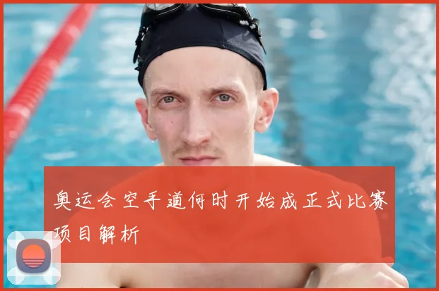 奥运会空手道何时开始成正式比赛项目解析