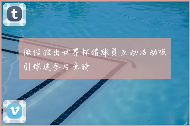微信推出世界杯猜球员互动活动吸引球迷参与竞猜
