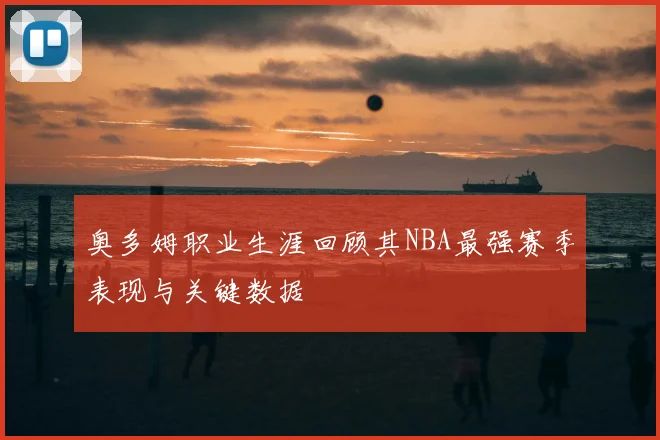 奥多姆职业生涯回顾其NBA最强赛季表现与关键数据