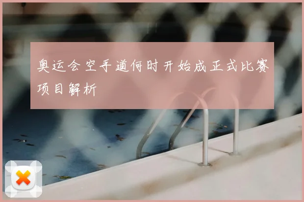 奥运会空手道何时开始成正式比赛项目解析