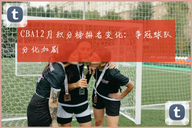 CBA12月积分榜排名变化：争冠球队分化加剧