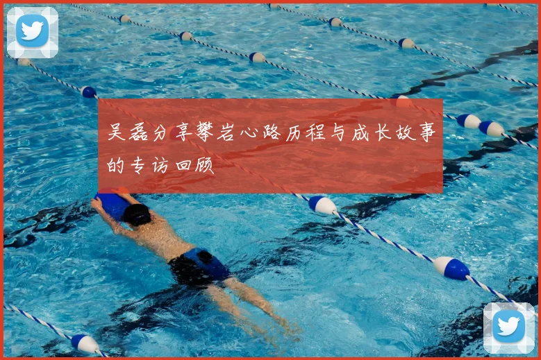 吴磊分享攀岩心路历程与成长故事的专访回顾
