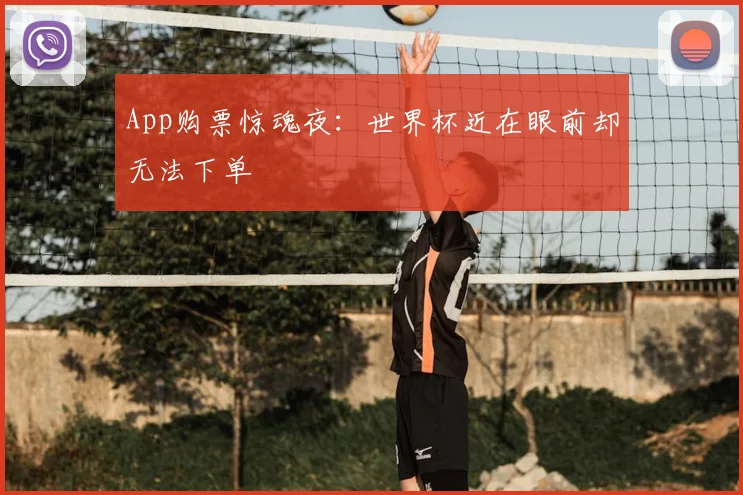 App购票惊魂夜:世界杯近在眼前却无法下单