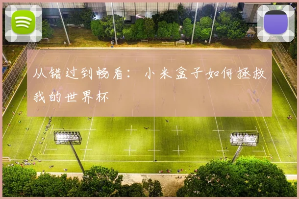 从错过到畅看：小米盒子如何拯救我的世界杯