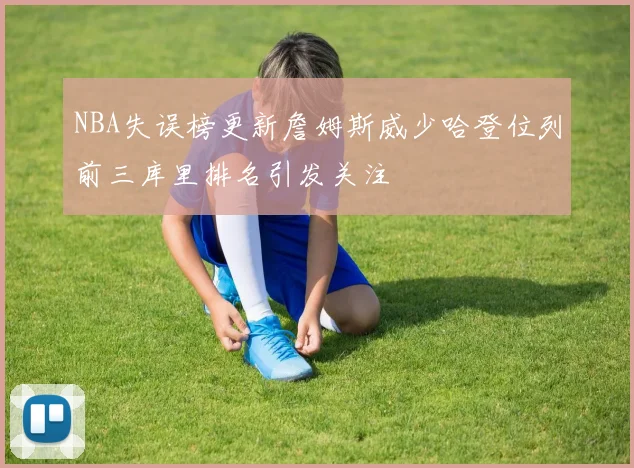 NBA失误榜更新詹姆斯威少哈登位列前三库里排名引发关注
