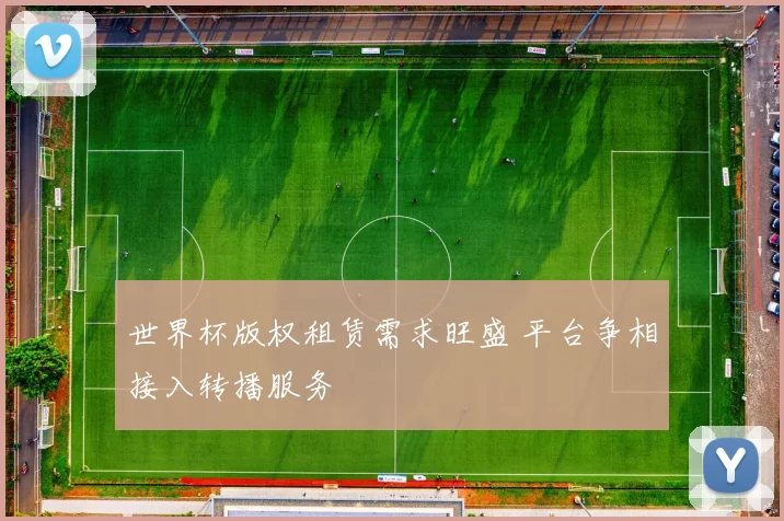 世界杯版权租赁需求旺盛 平台争相接入转播服务