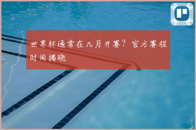 世界杯通常在几月开赛？官方赛程时间揭晓