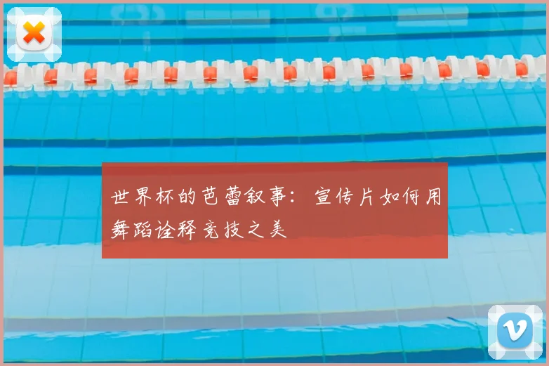 世界杯的芭蕾叙事：宣传片如何用舞蹈诠释竞技之美