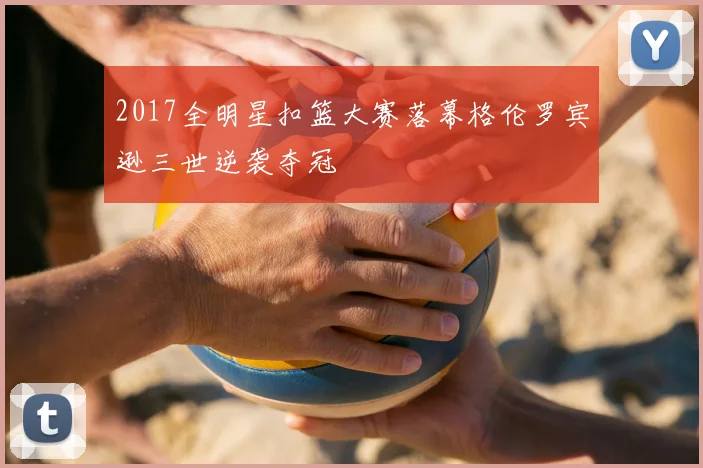2017全明星扣篮大赛落幕格伦罗宾逊三世逆袭夺冠