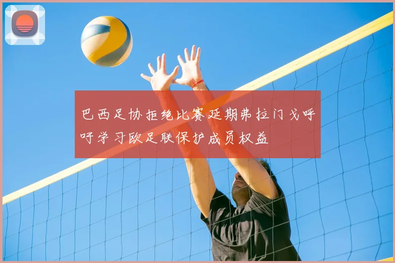 巴西足协拒绝比赛延期弗拉门戈呼吁学习欧足联保护成员权益