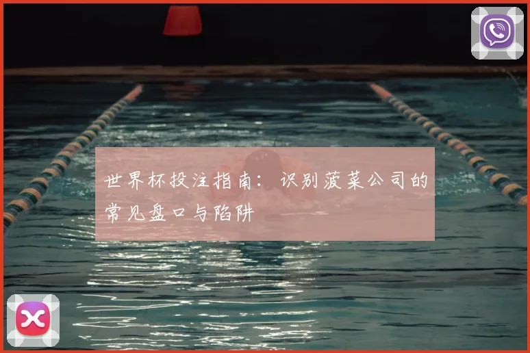 世界杯投注指南：识别菠菜公司的常见盘口与陷阱