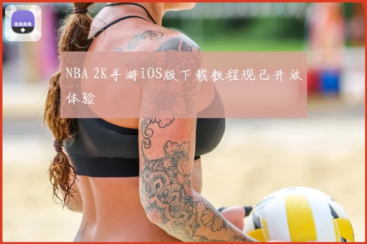 NBA 2K手游iOS版下载教程现已开放体验