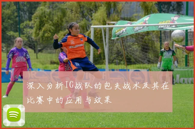 深入分析IG战队的包夹战术及其在比赛中的应用与效果