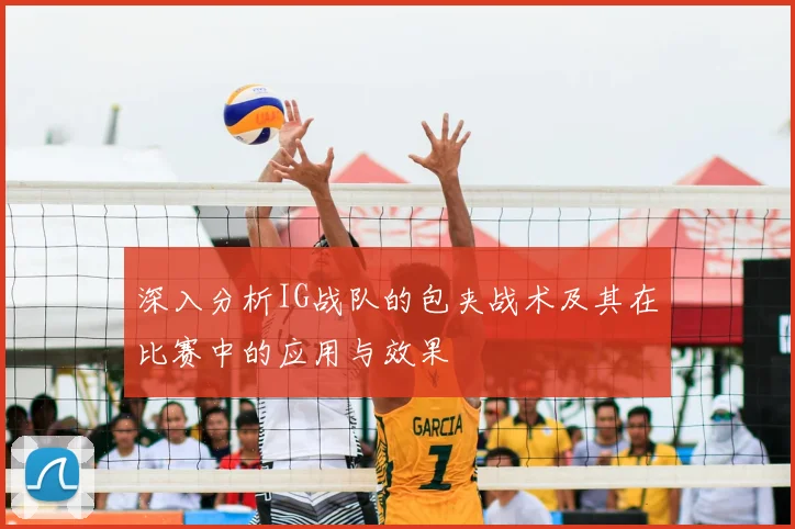 深入分析IG战队的包夹战术及其在比赛中的应用与效果