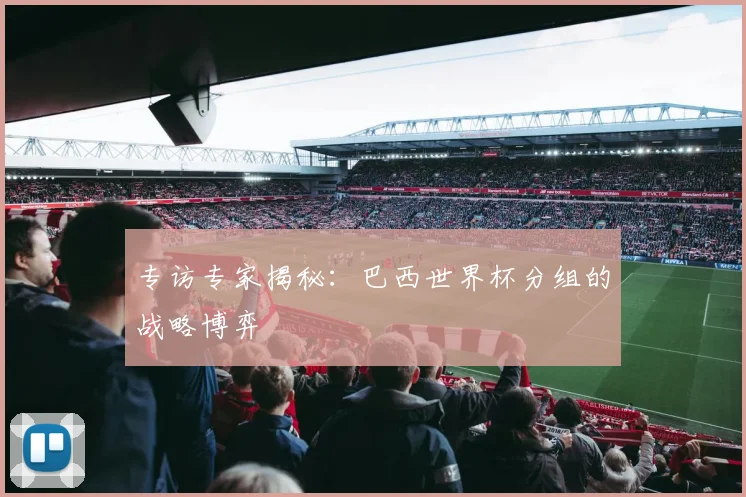 专访专家揭秘：巴西世界杯分组的战略博弈