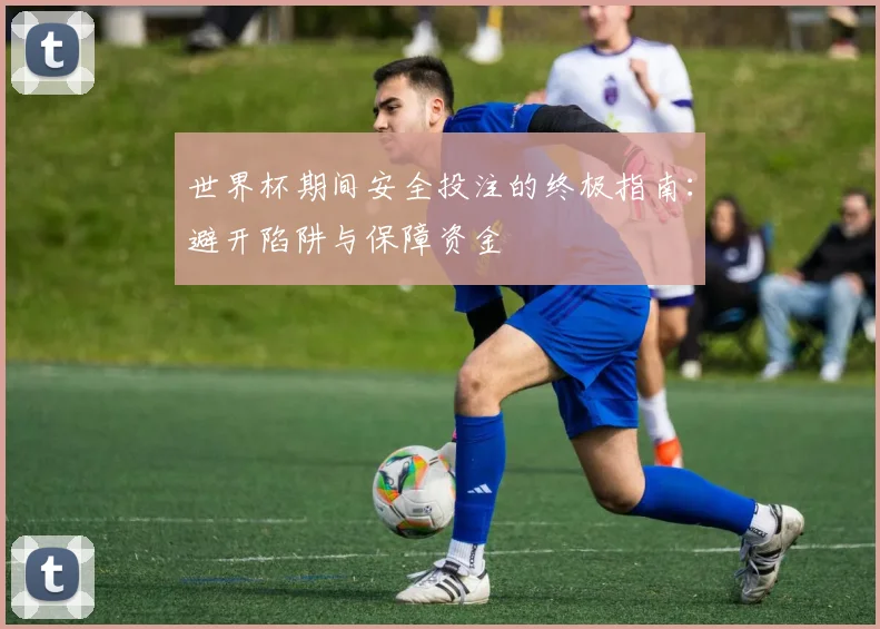 世界杯期间安全投注的终极指南：避开陷阱与保障资金