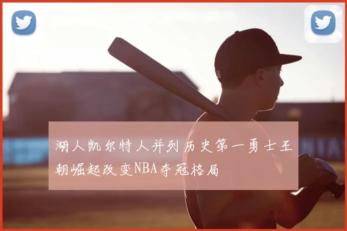 湖人凯尔特人并列历史第一勇士王朝崛起改变NBA夺冠格局