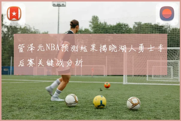 管泽元NBA预测结果揭晓湖人勇士季后赛关键战分析