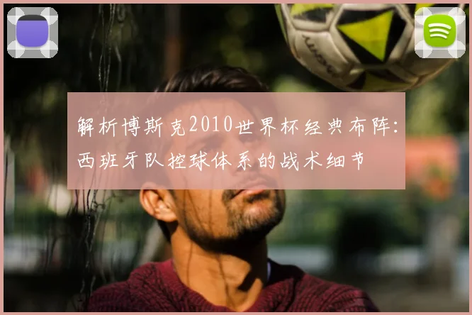 解析博斯克2010世界杯经典布阵：西班牙队控球体系的战术细节