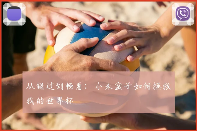 从错过到畅看:小米盒子如何拯救我的世界杯