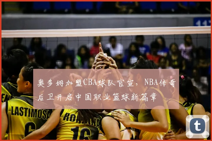 奥多姆加盟CBA球队官宣，NBA传奇后卫开启中国职业篮球新篇章