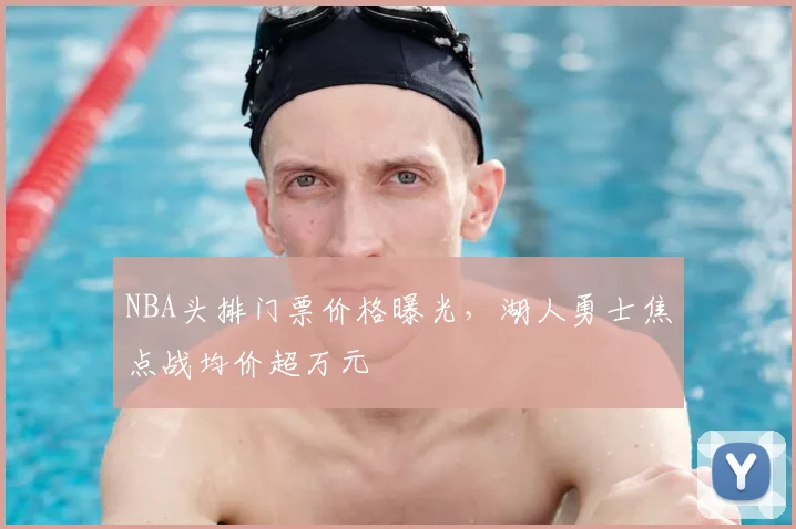 NBA头排门票价格曝光,湖人勇士焦点战均价超万元
