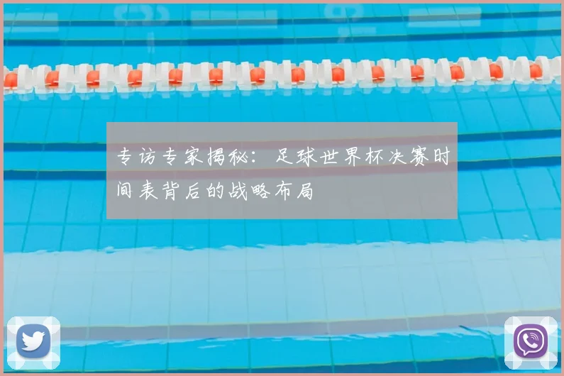 专访专家揭秘：足球世界杯决赛时间表背后的战略布局