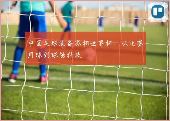 中国足球装备亮相世界杯:从比赛用球到球场科技