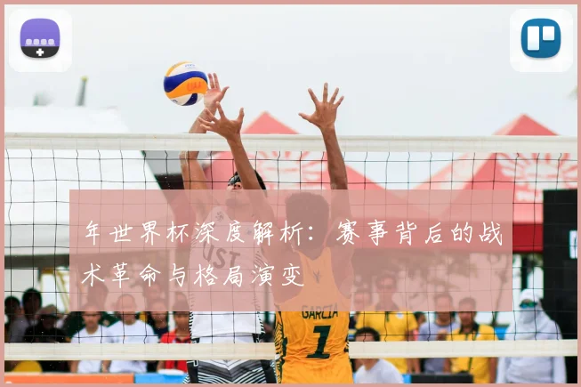 年世界杯深度解析：赛事背后的战术革命与格局演变