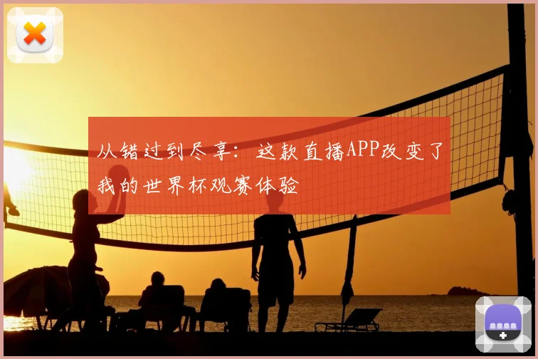 从错过到尽享：这款直播APP改变了我的世界杯观赛体验