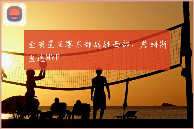 全明星正赛东部战胜西部，詹姆斯当选MVP