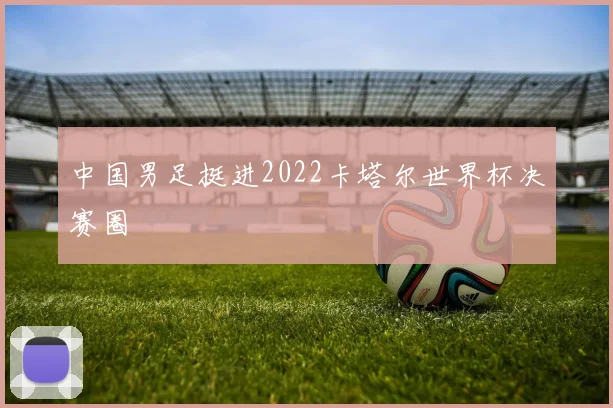 中国男足挺进2022卡塔尔世界杯决赛圈