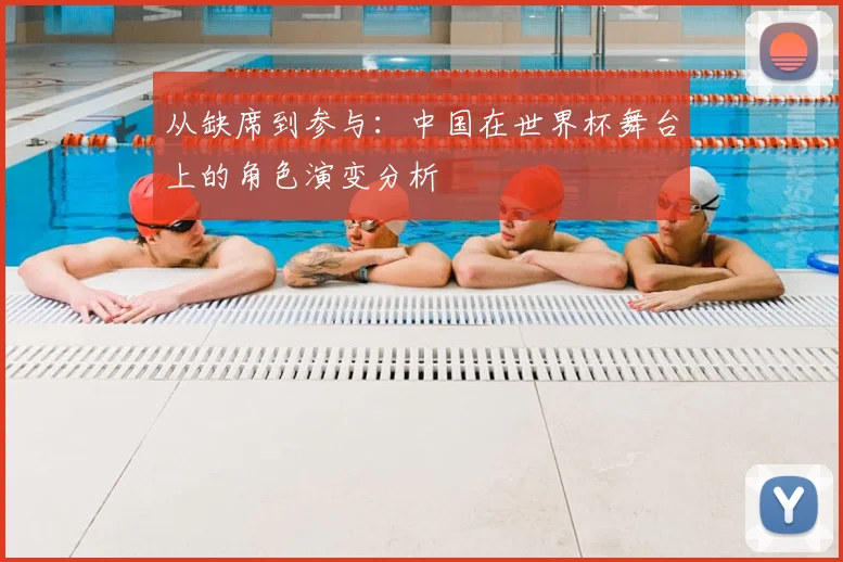 从缺席到参与：中国在世界杯舞台上的角色演变分析