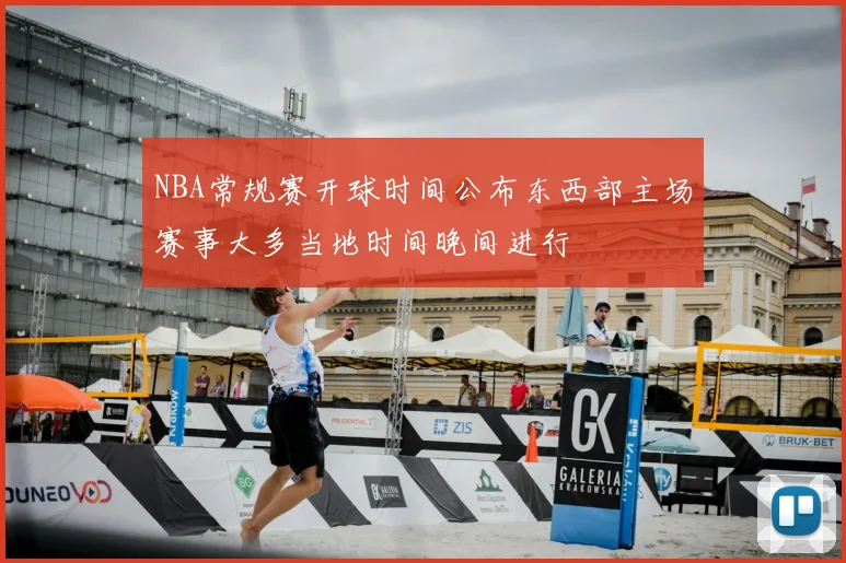 NBA常规赛开球时间公布东西部主场赛事大多当地时间晚间进行