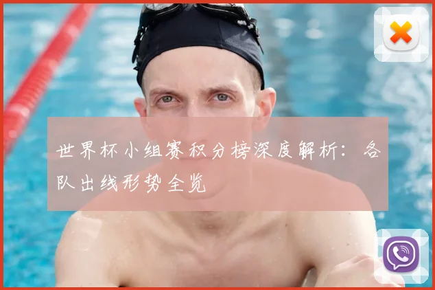 世界杯小组赛积分榜深度解析：各队出线形势全览