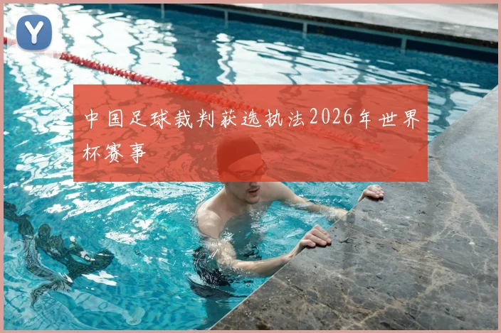 中国足球裁判获选执法2026年世界杯赛事