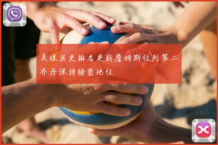 美媒历史排名更新詹姆斯位列第二乔丹保持榜首地位