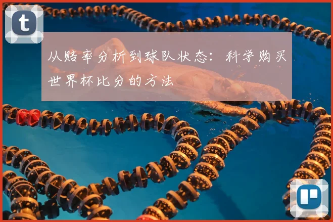 从赔率分析到球队状态：科学购买世界杯比分的方法