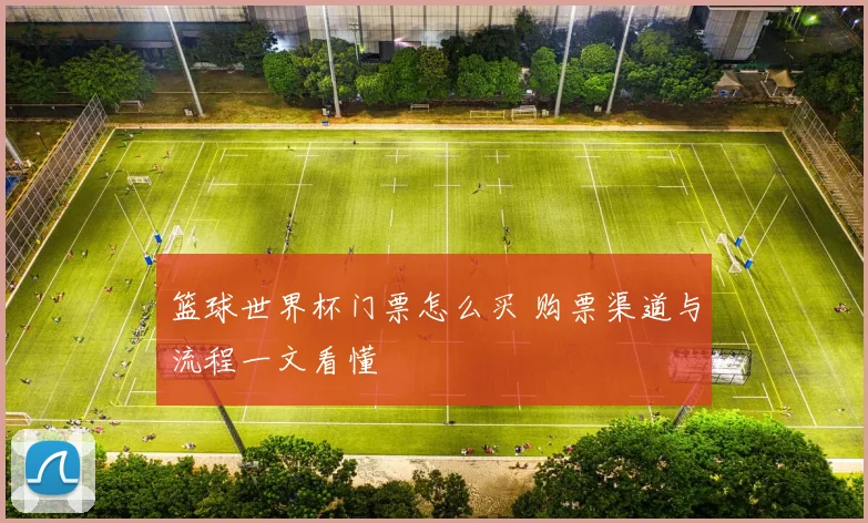篮球世界杯门票怎么买 购票渠道与流程一文看懂