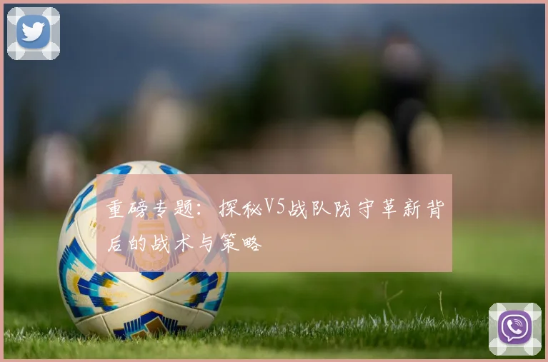 重磅专题：探秘V5战队防守革新背后的战术与策略
