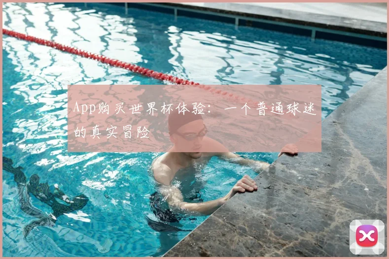 App购买世界杯体验:一个普通球迷的真实冒险