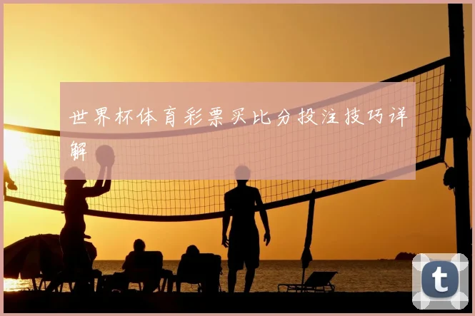 世界杯体育彩票买比分投注技巧详解